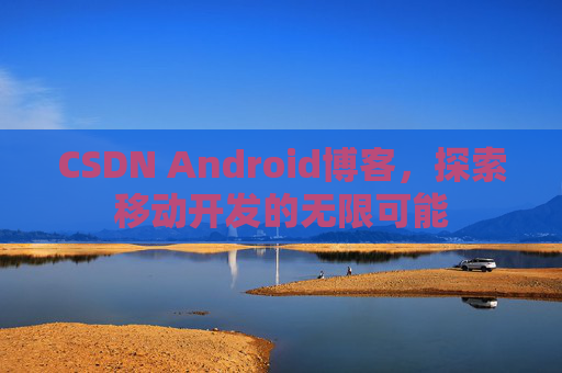 CSDN Android博客，探索移动开发的无限可能